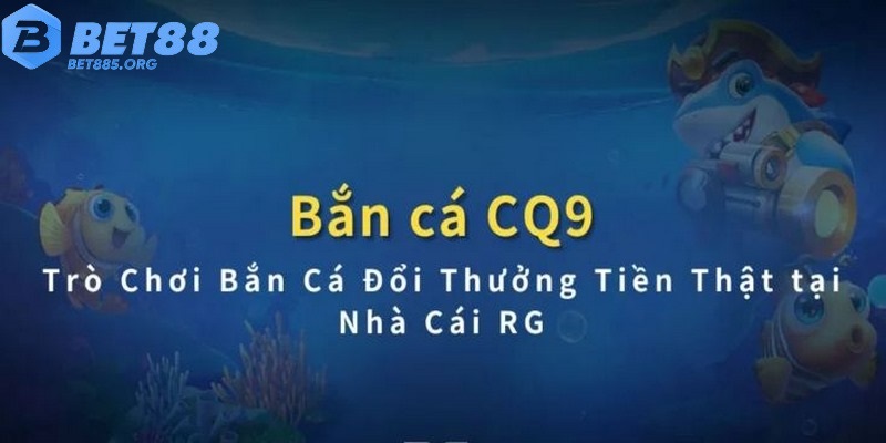 Chơi bắn cá đổi thưởng BET88 dễ dàng cùng nhà phát hành CQ9