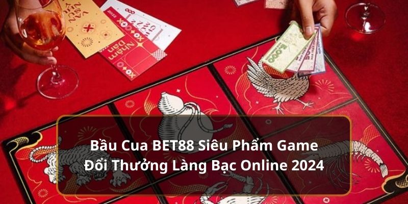 Bầu Cua BET88 Siêu Phẩm Game Đổi Thưởng Làng Bạc Online