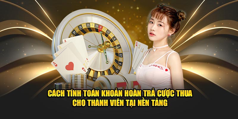 Cách tính toán khoản hoàn trả cược thua cho thành viên tại nền tảng