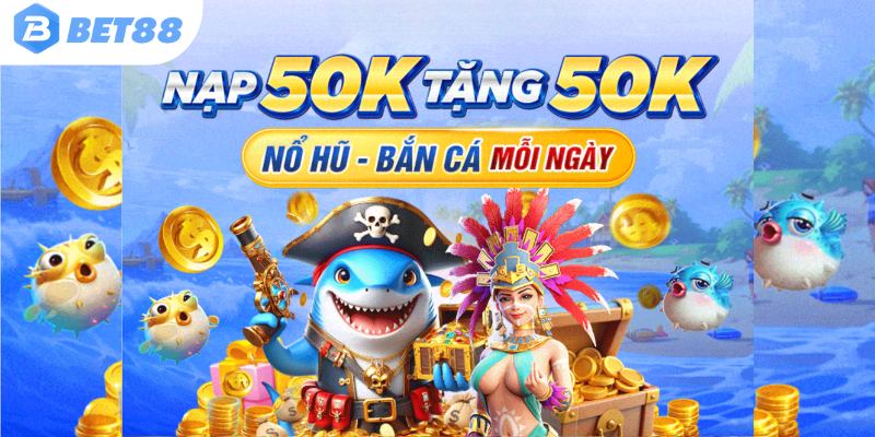 Nạp 50K nhận ngay 50K khuyến mãi BET88 