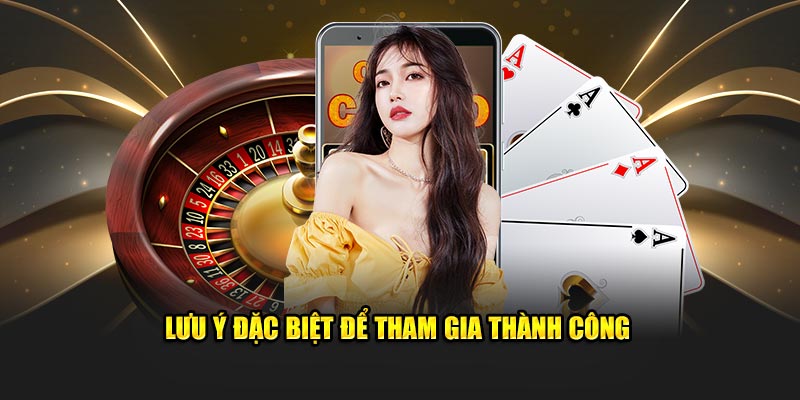 Lưu ý đặc biệt để tham gia thành công