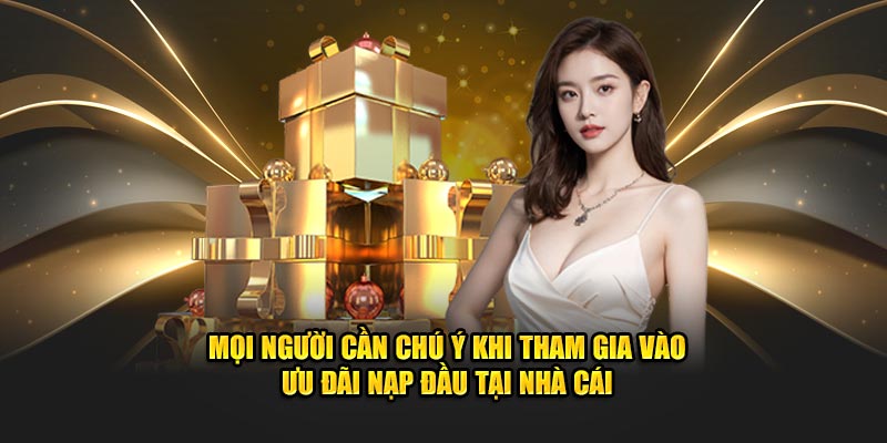 Mọi người cần chú ý khi tham gia vào ưu đãi nạp đầu tại nhà cái